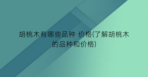 胡桃木有哪些品种 价格(了解胡桃木的品种和价格)